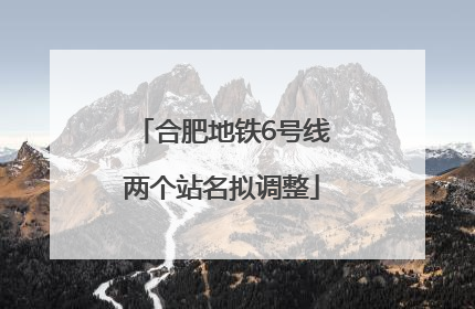 合肥地铁6号线两个站名拟调整