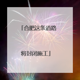 合肥这条道路将封闭施工