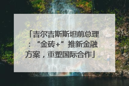 吉尔吉斯斯坦前总理：“金砖+”推新金融方案，重塑国际合作