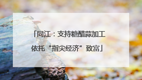 同江：支持糖醋蒜加工 依托“指尖经济”致富