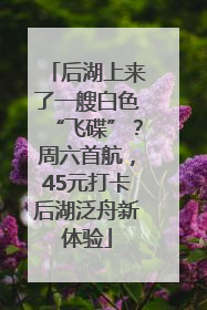 后湖上来了一艘白色“飞碟”？周六首航，45元打卡后湖泛舟新体验