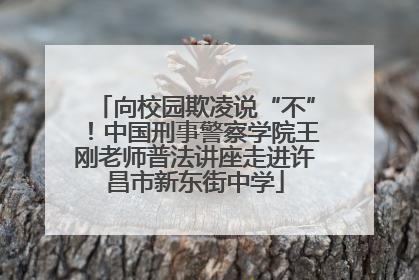向校园欺凌说“不”！中国刑事警察学院王刚老师普法讲座走进许昌市新东街中学
