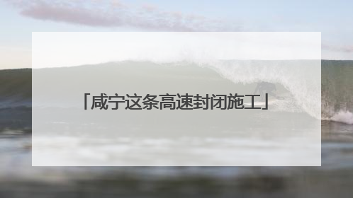 咸宁这条高速封闭施工