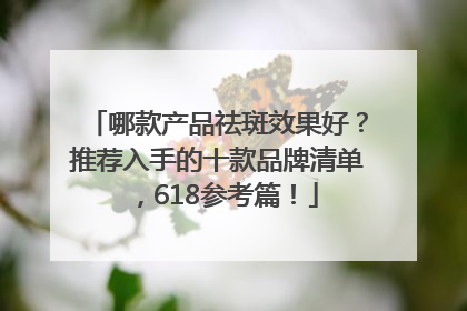 哪款产品祛斑效果好？推荐入手的十款品牌清单，618参考篇！