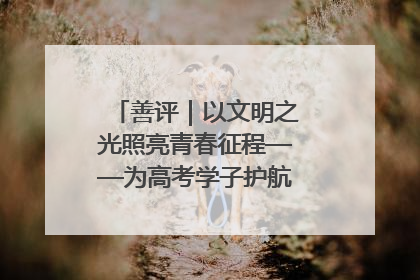善评｜以文明之光照亮青春征程——为高考学子护航新时代成长之路