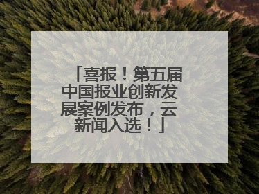 喜报！第五届中国报业创新发展案例发布，云新闻入选！