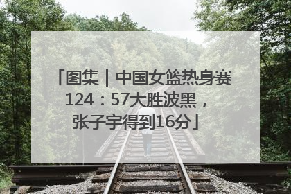 图集｜中国女篮热身赛124：57大胜波黑，张子宇得到16分