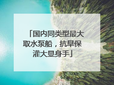 国内同类型最大取水泵船，抗旱保灌大显身手