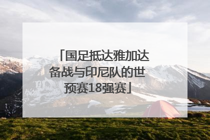 国足抵达雅加达备战与印尼队的世预赛18强赛