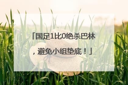 国足1比0绝杀巴林，避免小组垫底！