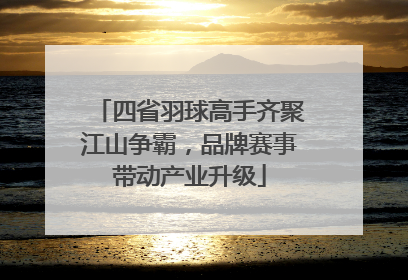 四省羽球高手齐聚江山争霸，品牌赛事带动产业升级