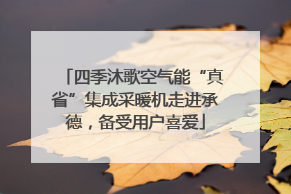 四季沐歌空气能“真省”集成采暖机走进承德，备受用户喜爱