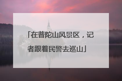 在普陀山风景区，记者跟着民警去巡山