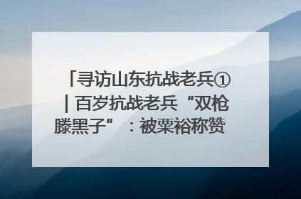 寻访山东抗战老兵①｜百岁抗战老兵“双枪滕黑子”：被粟裕称赞的“孤胆英雄”