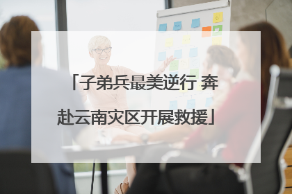 子弟兵最美逆行 奔赴云南灾区开展救援