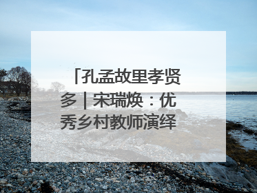 孔孟故里孝贤多｜宋瑞焕：优秀乡村教师演绎最美姑妗情