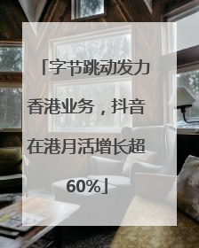 字节跳动发力香港业务，抖音在港月活增长超60%
