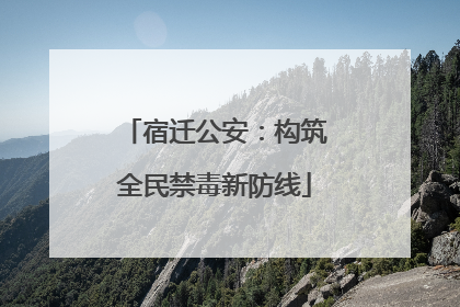 宿迁公安：构筑全民禁毒新防线