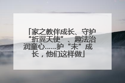 家之教伴成长、守护“折翼天使”、趣法治润童心……护“未”成长，他们这样做