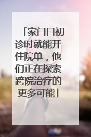 家门口初诊时就能开住院单，他们正在探索跨院治疗的更多可能