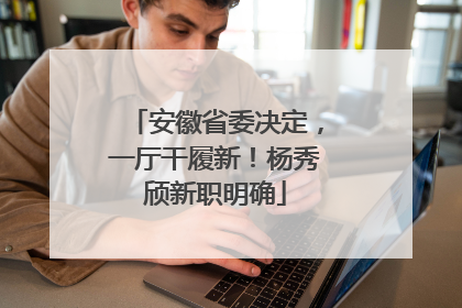 安徽省委决定，一厅干履新！杨秀颀新职明确