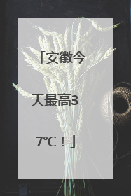 安徽今天最高37℃！