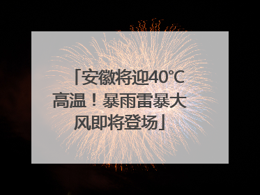 安徽将迎40℃高温！暴雨雷暴大风即将登场