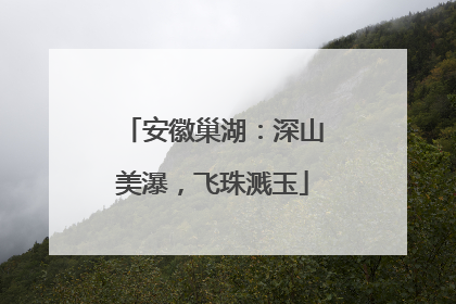 安徽巢湖：深山美瀑，飞珠溅玉