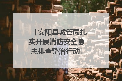 安阳县城管局扎实开展消防安全隐患排查整治行动