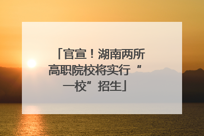 官宣！湖南两所高职院校将实行“一校”招生