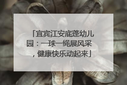 宜宾江安底蓬幼儿园：一球一绳展风采，健康快乐动起来
