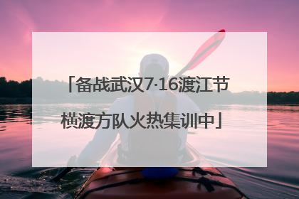 备战武汉7·16渡江节 横渡方队火热集训中