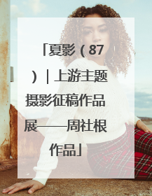 夏影（87）｜上游主题摄影征稿作品展——周社根作品