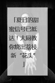 夏日的甜蜜信号已抵达！大厨教你烧出荔枝新“花头”