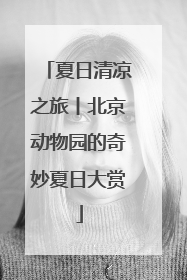 夏日清凉之旅丨北京动物园的奇妙夏日大赏