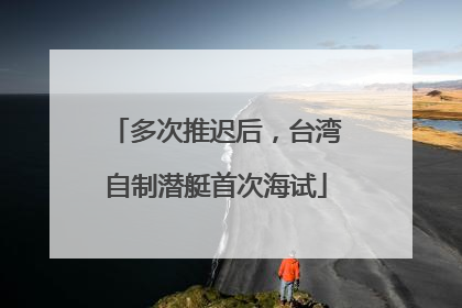 多次推迟后，台湾自制潜艇首次海试