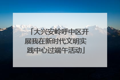 大兴安岭呼中区开展我在新时代文明实践中心过端午活动