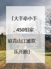 大手牵小手，450组家庭青山江滩欢乐开跑