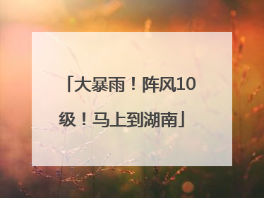 大暴雨！阵风10级！马上到湖南