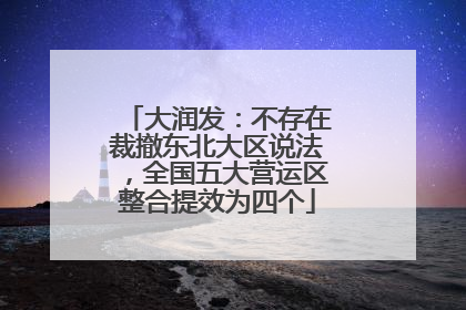 大润发：不存在裁撤东北大区说法，全国五大营运区整合提效为四个