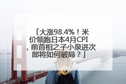 大涨98.4%！米价领跑日本4月CPI，前首相之子小泉进次郎将如何破局？