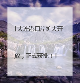 大连港口岸扩大开放，正式获批！