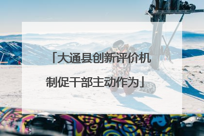 大通县创新评价机制促干部主动作为