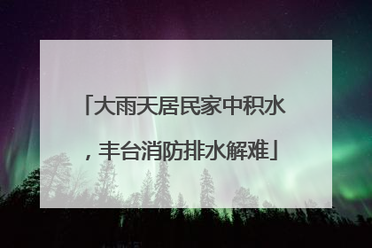 大雨天居民家中积水，丰台消防排水解难