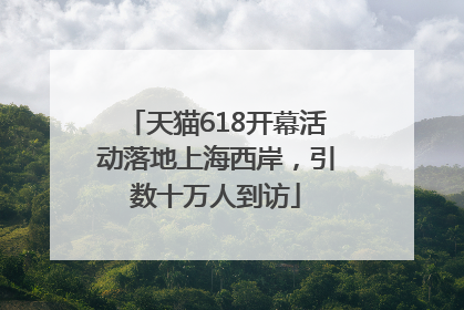 天猫618开幕活动落地上海西岸，引数十万人到访