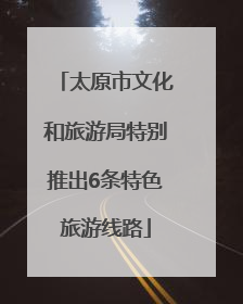 太原市文化和旅游局特别推出6条特色旅游线路