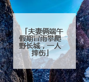 夫妻俩端午假期冒雨攀爬野长城，一人摔伤