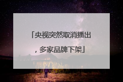 央视突然取消播出，多家品牌下架