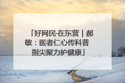 好网民·在东营｜郝敏：医者仁心传科普 指尖聚力护健康