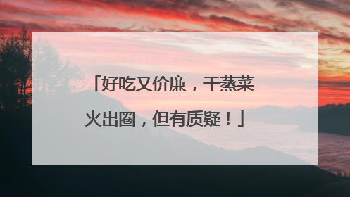 好吃又价廉，干蒸菜火出圈，但有质疑！